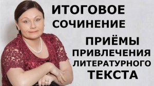 Итоговое сочинение. ПРИЁМЫ ПРИВЛЕЧЕНИЯ ЛИТЕРАТУРНОГО ТЕКСТА.