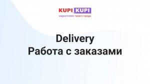 Работа с заказами в приложении Delivery | Маркетплейс КУПИ-КУПИ