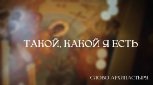 Слово Архипастыря: Такой, какой я есть