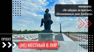 Проект «(Не) местный в ЛНР». Мемориалы «Не забудем, не простим!», «Незаживающая рана Донбасса»