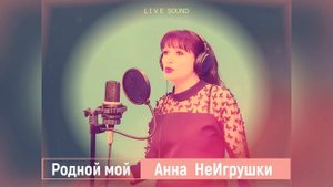 РОДНОЙ МОЙ - Анна НеИгрушки (Live ver.2024 )