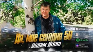 Вадим Ягала  - Да, мне сегодня 50!