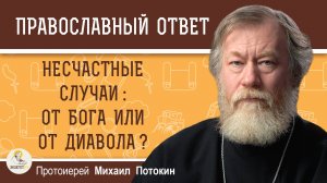 НЕСЧАСТНЫЕ СЛУЧАИ - ОТ БОГА ИЛИ ОТ ДИАВОЛА ? Протоиерей Михаил Потокин