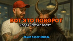 ВОТ ЭТО ПОВОРОТ. КОГДА ЧЕРТИ ПРОСЯТ...: СЕАНС ЭКЗОГИПНОЗА