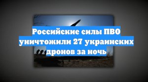 Российские силы ПВО уничтожили 27 украинских дронов за ночь