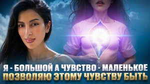 Я - БОЛЬШОЙ, А ЧУВСТВО - МАЛЕНЬКОЕ, ПОЗВОЛЯЮ этому чувству быть. КОНТАКТ С СОБОЙ.