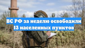 ВС РФ за неделю освободили 13 населенных пунктов