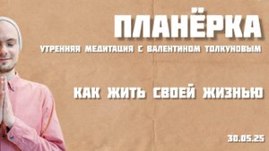 Как жить своей жизнью. Утренняя планерка с Валентином Толкуновым. 30.05.25
