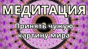 Принять чужую картину мира. Трансформационная Медитация.