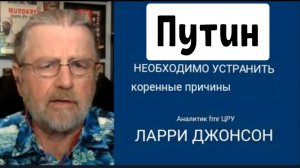 Путин: Необходимо устранить первопричины начало этого конфликта. Ларри Джонсон
