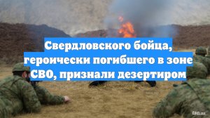 Свердловского бойца, героически погибшего в зоне СВО, признали дезертиром