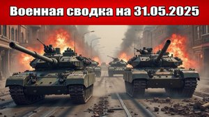 «Российские силы начали битву за Купянск!»: Военная сводка с фронта СВО на 31.05.2025
