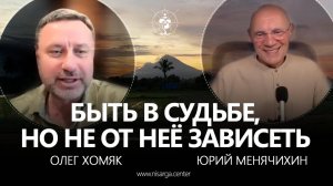В судьбе я не свободен, но по своей сути я свободен от этой судьбы. Юрий Менячихин, Олег Хомяк