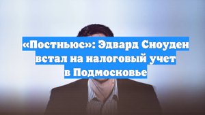«Постньюс»: Эдвард Сноуден встал на налоговый учет в Подмосковье