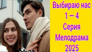 Выбираю нас 1 — 4 серия , сериал Мелодрама Домашний 2025