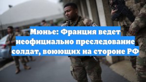 Мюнье: Франция ведет неофициально преследование солдат, воюющих на стороне РФ