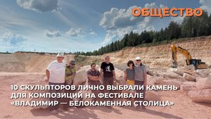 10 скульпторов лично выбрали камень для композиций на фестивале «Владимир — Белокаменная столица»