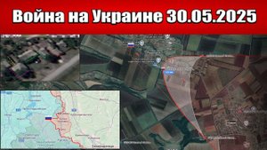 Сводка с фронта СВО и карта боевых действий на Украине сегодня 30.05.2025