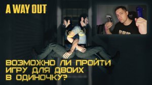 Возможно ли пройти игру для двоих В ОДИНОЧКУ? | A WAY OUT