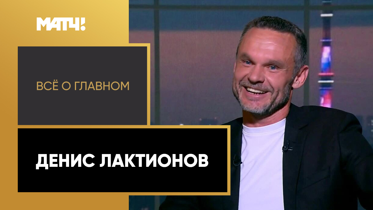 «Всё о главном». Денис Лактионов