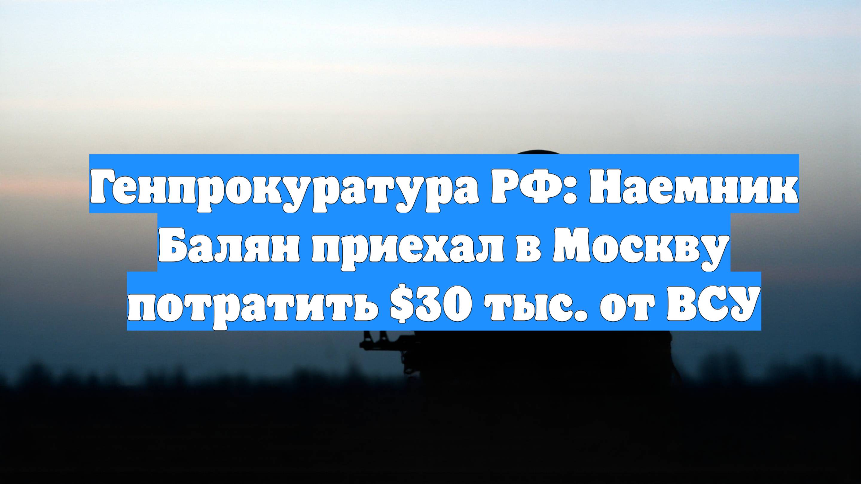 Генпрокуратура РФ: Наемник Балян приехал в Москву потратить $30 тыс. от ВСУ
