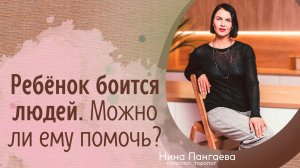 Ребенок боится людей. Можно ли ему помочь?