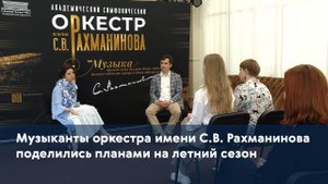 Музыканты оркестра имени С.В. Рахманинова поделились планами на летний сезон