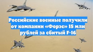Российские военные получили от компании «Форэс» 15 млн рублей за сбитый F-16