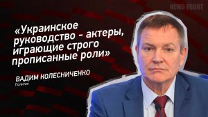 "Украинское руководство - актеры, играющие строго прописанные роли" - Вадим Колесниченко