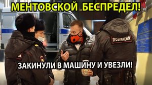 МЕНТОВСКОЙ БЕСПРЕДЕЛ! ЗАКИНУЛИ В МАШИНУ И УВЕЗЛИ!