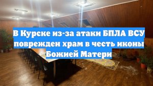 В Курске из-за атаки БПЛА ВСУ поврежден храм в честь иконы Божией Матери