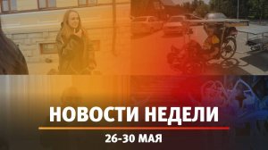Итоги Новости Уфы и Башкирии | Главное за неделю с 26 по 30 мая