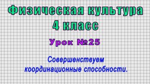 Физическая культура 4 класс (Урок№25 - Совершенствуем координационные способности.)