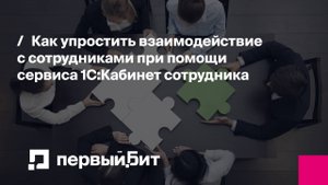 Как упростить взаимодействие с сотрудниками при помощи сервиса 1С:Кабинет сотрудника | Первый Бит