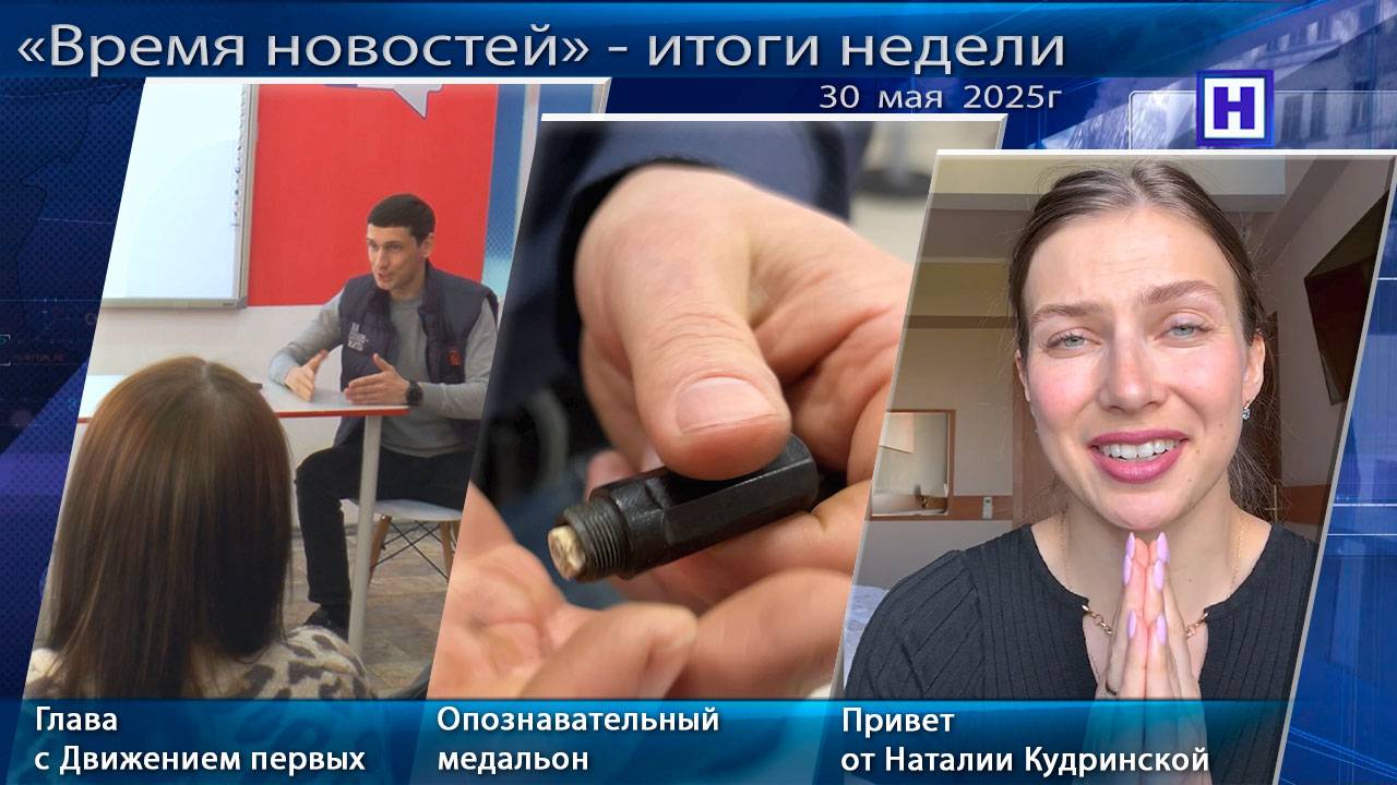 Программа «Время новостей» - Итоги недели 30 мая 2025г