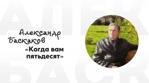 Александр Баскаков - Когда вам пятьдесят