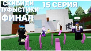 ФИНАЛ!15 СЕРИЯ СКИБИДИ ПУФЫСТИКОВ