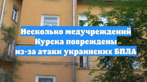 Несколько медучреждений Курска повреждены из-за атаки украинских БПЛА