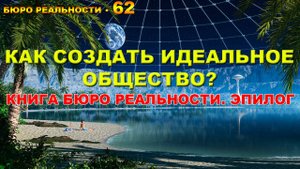 62. Как создать идеальное общество? Книга Бюро реальности. Эпилог.