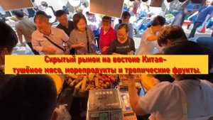 Скрытый рынок на востоке Китая- тушёное мясо, морепродукты и тропические фрукты.