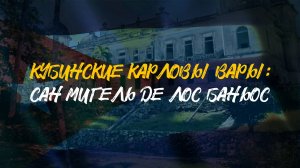 КУБИНСКИЕ КАРЛОВЫ ВАРЫ | Сан Мигель Де Лос Баньос