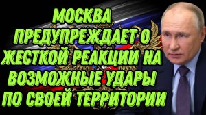 Москва предупреждает о жесткой реакции на возможные удары по своей территории