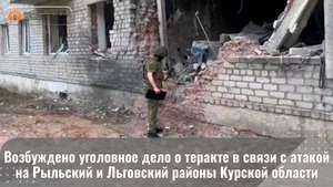 Возбуждено уголовное дело о теракте в связи с атакой на Рыльский и Льговский районы Курской области