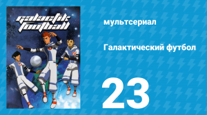 Галактический футбол 1 сезон 23 серия «Шантаж» (мультсериал, 2006)
