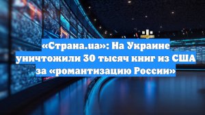 «Страна.ua»: На Украине уничтожили 30 тысяч книг из США за «романтизацию России»