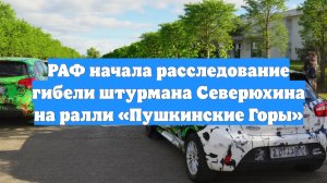 РАФ начала расследование гибели штурмана Северюхина на ралли «Пушкинские Горы»