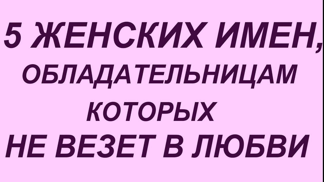 5 Женских Имён, Которым НЕ ВЕЗЁТ в Любви — Разбираем Причины и Мифы! 💔