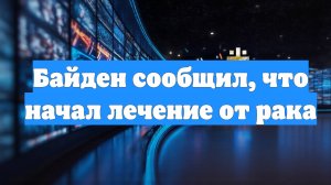 Байден сообщил, что начал лечение от рака
