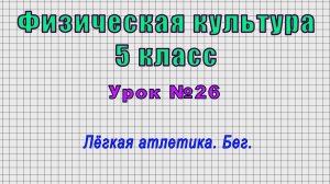 Физическая культура 5 класс (Урок№26 - Лёгкая атлетика. Бег.)