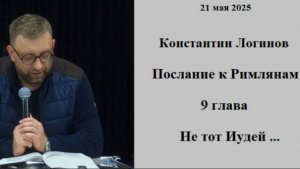 21.05.2025 К.Логинов Послание к Римлянам: 9 глава Не тот иудей...